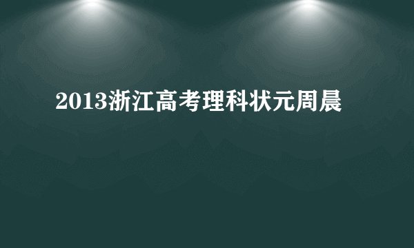 2013浙江高考理科状元周晨