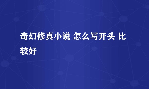 奇幻修真小说 怎么写开头 比较好