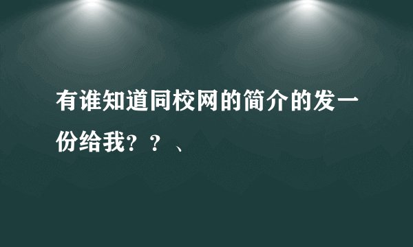 有谁知道同校网的简介的发一份给我？？、