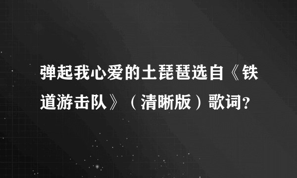 弹起我心爱的土琵琶选自《铁道游击队》（清晰版）歌词？