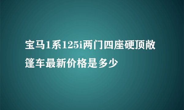 宝马1系125i两门四座硬顶敞篷车最新价格是多少