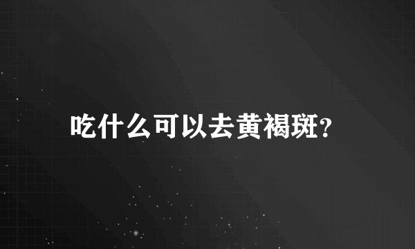 吃什么可以去黄褐斑？