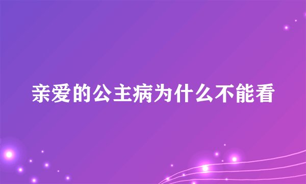 亲爱的公主病为什么不能看