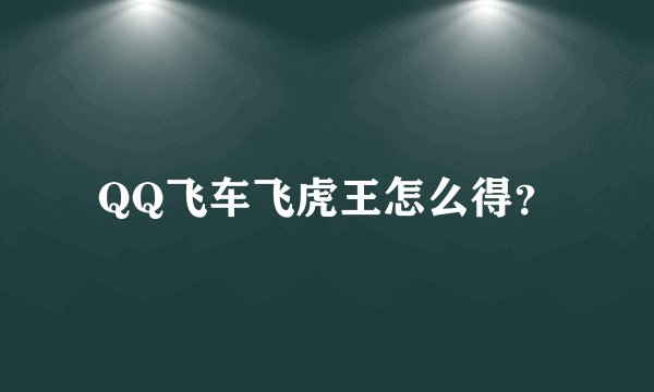 QQ飞车飞虎王怎么得？