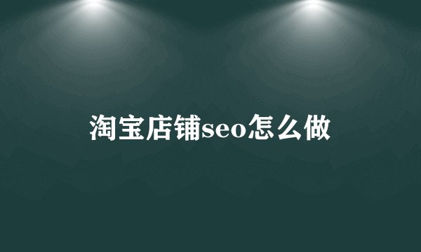 淘宝店铺seo怎么做