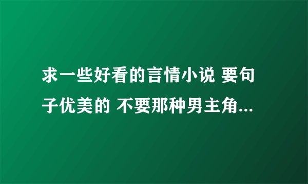 求一些好看的言情小说 要句子优美的 不要那种男主角或女主角骂人用脏话的那种