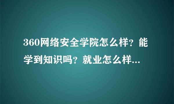 360网络安全学院怎么样?能学到知识吗?就业怎么样?希望前辈们解答下?