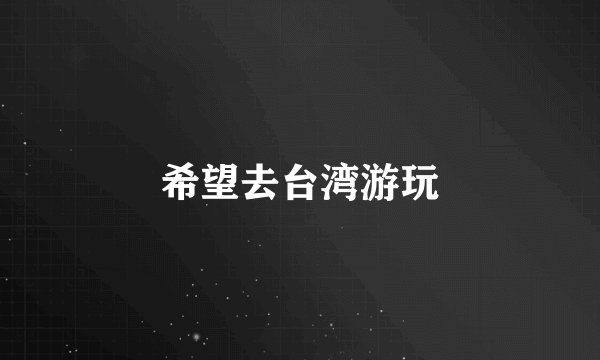 希望去台湾游玩