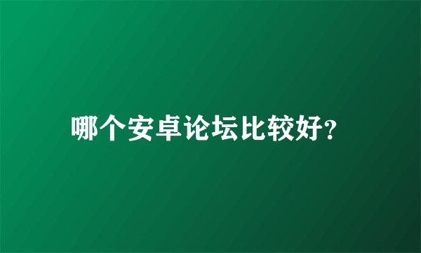 哪个安卓论坛比较好?