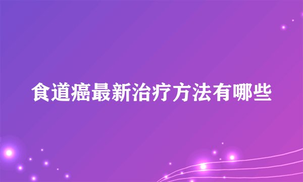 食道癌最新治疗方法有哪些