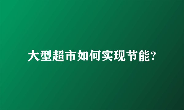 大型超市如何实现节能?