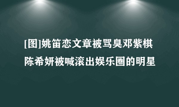 [图]姚笛恋文章被骂臭邓紫棋陈希妍被喊滚出娱乐圈的明星