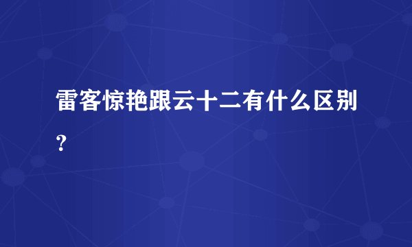 雷客惊艳跟云十二有什么区别？