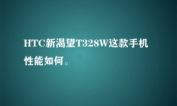 HTC新渴望T328W这款手机性能如何。