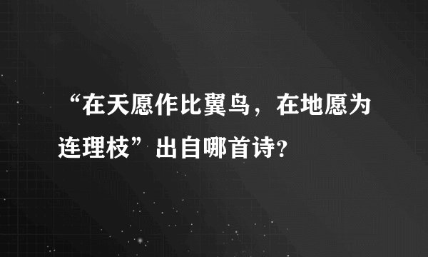 “在天愿作比翼鸟，在地愿为连理枝”出自哪首诗？