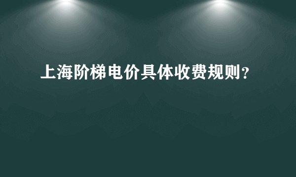 上海阶梯电价具体收费规则？