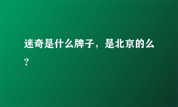 迷奇是什么牌子,是北京的么?