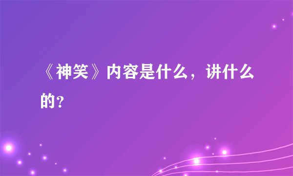 《神笑》内容是什么，讲什么的？