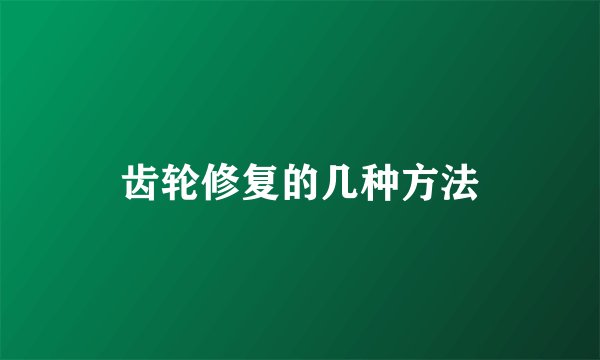 齿轮修复的几种方法