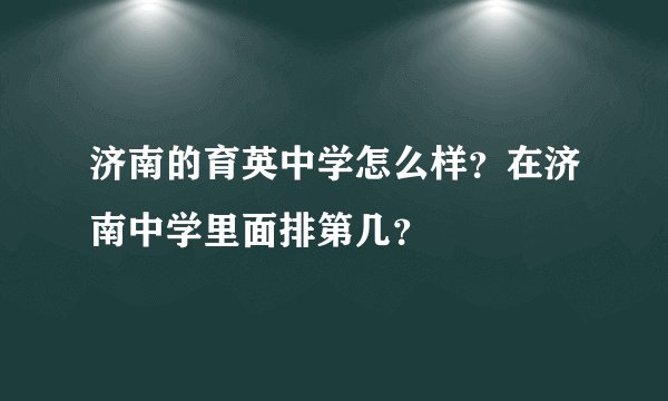 济南的育英中学怎么样?在济南中学里面排第几?