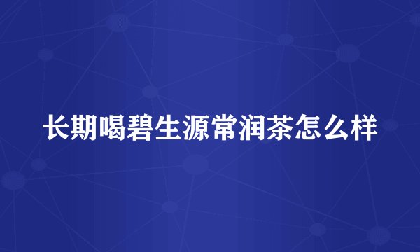 长期喝碧生源常润茶怎么样