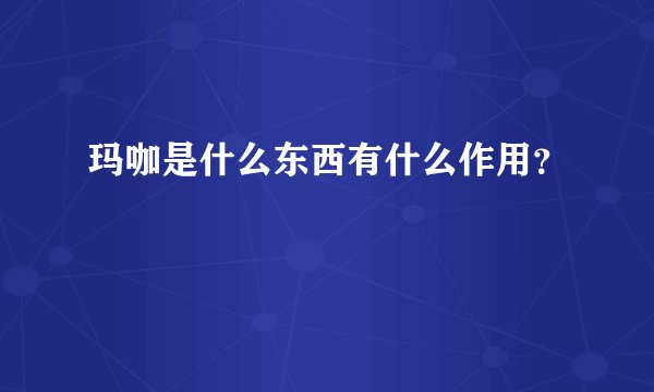 玛咖是什么东西有什么作用？