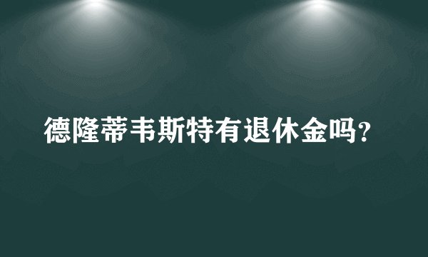 德隆蒂韦斯特有退休金吗？