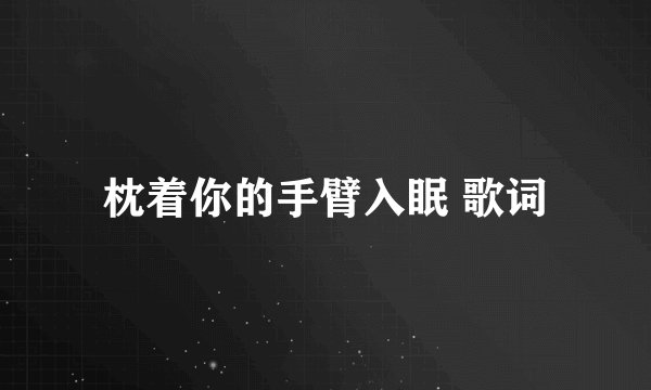 枕着你的手臂入眠 歌词