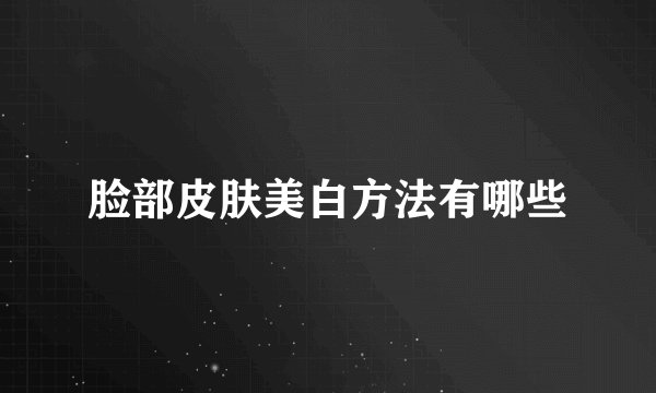 脸部皮肤美白方法有哪些
