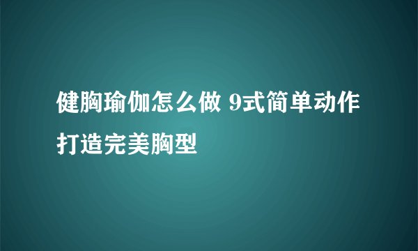 健胸瑜伽怎么做 9式简单动作打造完美胸型