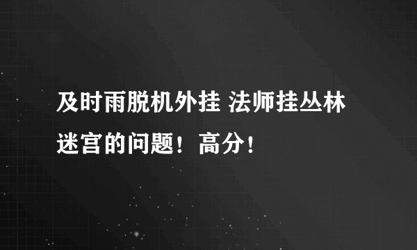 及时雨脱机外挂 法师挂丛林迷宫的问题！高分！