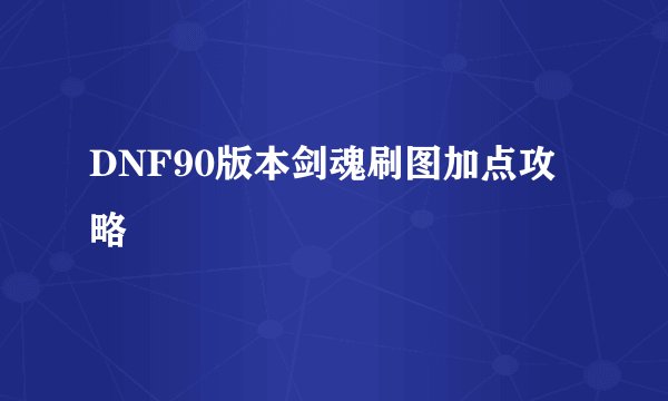 DNF90版本剑魂刷图加点攻略