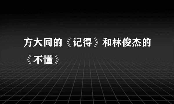 方大同的《记得》和林俊杰的《不懂》
