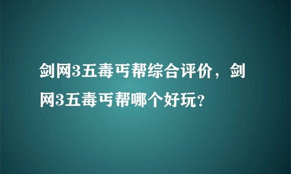剑网3五毒丐帮综合评价，剑网3五毒丐帮哪个好玩？