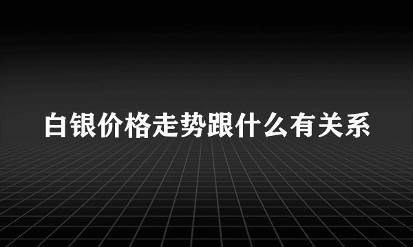 白银价格走势跟什么有关系