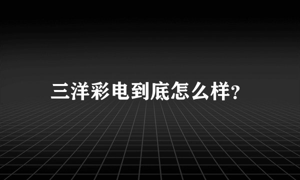 三洋彩电到底怎么样？