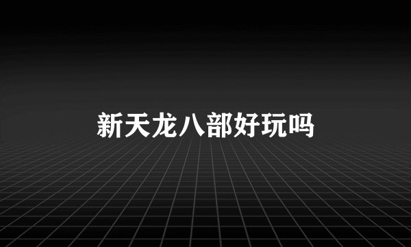 新天龙八部好玩吗