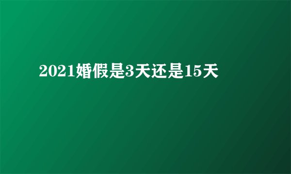 2021婚假是3天还是15天