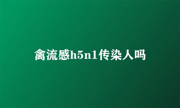 禽流感h5n1传染人吗