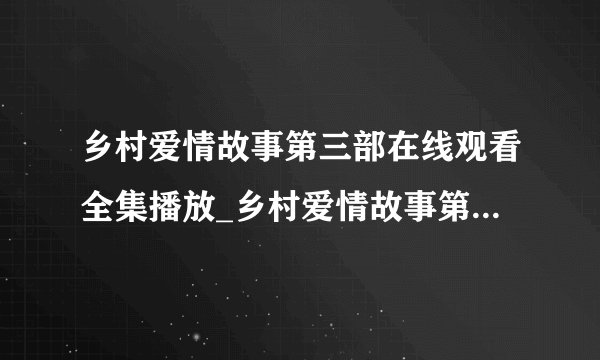 乡村爱情故事第三部在线观看全集播放_乡村爱情故事第3部全集在线观看优酷土豆网视频