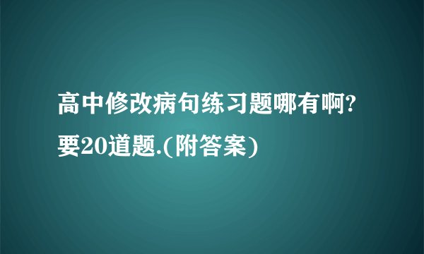 高中修改病句练习题哪有啊?要20道题.(附答案)