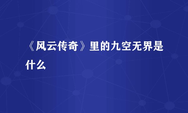 《风云传奇》里的九空无界是什么