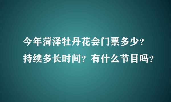 今年菏泽牡丹花会门票多少?持续多长时间?有什么节目吗?