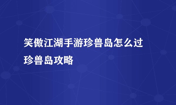 笑傲江湖手游珍兽岛怎么过 珍兽岛攻略