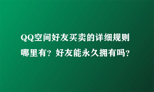 QQ空间好友买卖的详细规则哪里有?好友能永久拥有吗?
