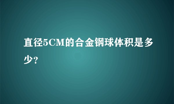 直径5CM的合金钢球体积是多少？