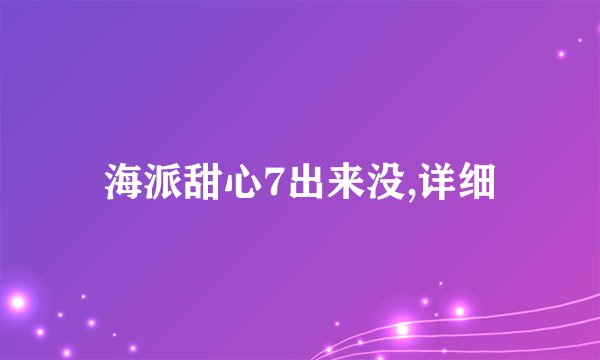 海派甜心7出来没,详细