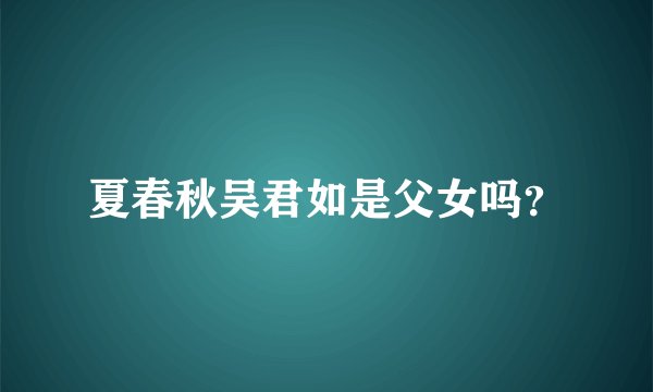 夏春秋吴君如是父女吗？