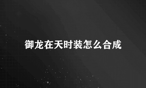 御龙在天时装怎么合成