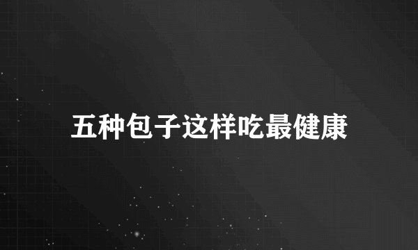 五种包子这样吃最健康